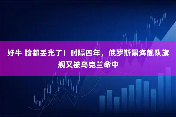 好牛 脸都丢光了！时隔四年，俄罗斯黑海舰队旗舰又被乌克兰命中