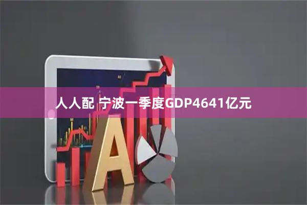 人人配 宁波一季度GDP4641亿元