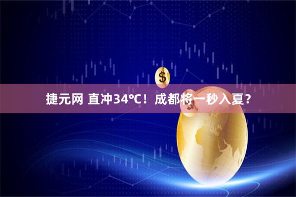 捷元网 直冲34℃！成都将一秒入夏？